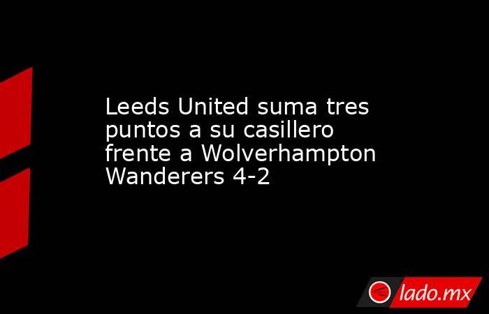 Leeds United suma tres puntos a su casillero frente a Wolverhampton Wanderers 4-2. Noticias en tiempo real