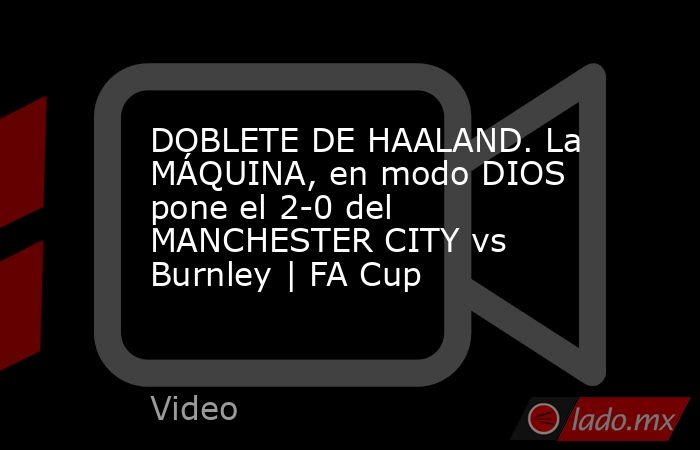 DOBLETE DE HAALAND. La MÁQUINA, en modo DIOS pone el 2-0 del MANCHESTER CITY vs Burnley | FA Cup. Noticias en tiempo real