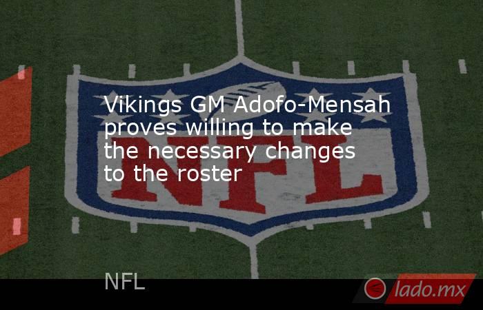 Vikings GM Adofo-Mensah proves willing to make the necessary changes to the roster. Noticias en tiempo real