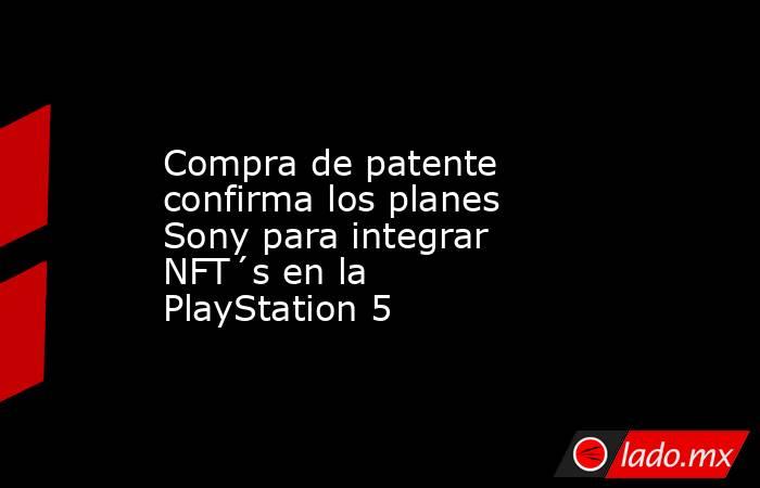 Compra de patente confirma los planes Sony para integrar NFT´s en la PlayStation 5. Noticias en tiempo real