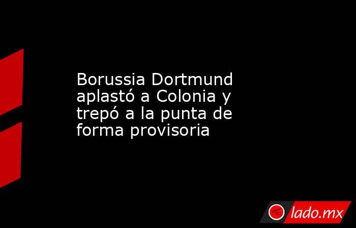 Borussia Dortmund aplastó a Colonia y trepó a la punta de forma provisoria. Noticias en tiempo real