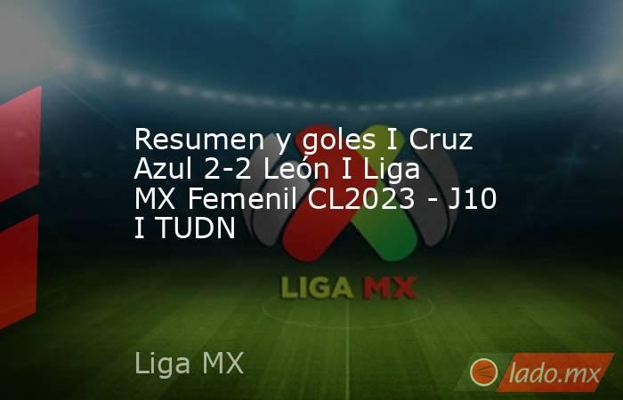 Resumen y goles I Cruz Azul 2-2 León I Liga MX Femenil CL2023 - J10 I TUDN. Noticias en tiempo real