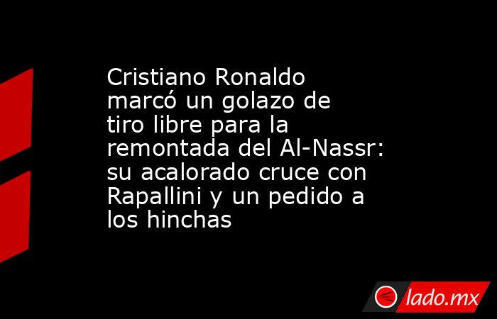 Cristiano Ronaldo marcó un golazo de tiro libre para la remontada del Al-Nassr: su acalorado cruce con Rapallini y un pedido a los hinchas. Noticias en tiempo real