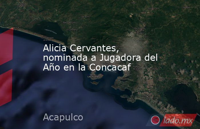 Alicia Cervantes, nominada a Jugadora del Año en la Concacaf. Noticias en tiempo real