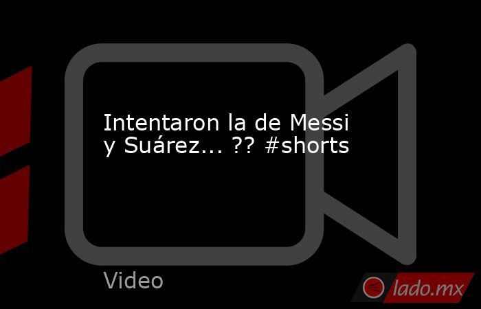 Intentaron la de Messi y Suárez... ?? #shorts. Noticias en tiempo real