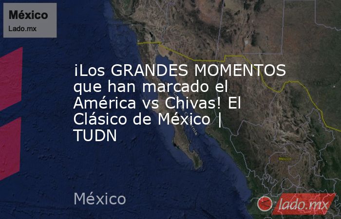 ¡Los GRANDES MOMENTOS que han marcado el América vs Chivas! El Clásico de México | TUDN. Noticias en tiempo real