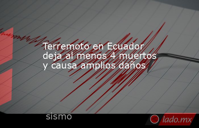Terremoto en Ecuador deja al menos 4 muertos y causa amplios daños. Noticias en tiempo real