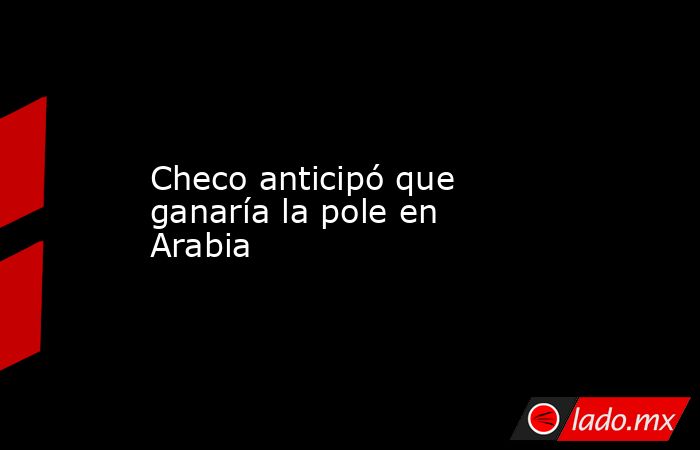 Checo anticipó que ganaría la pole en Arabia. Noticias en tiempo real