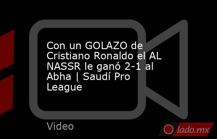 Con un GOLAZO de Cristiano Ronaldo el AL NASSR le ganó 2-1 al Abha | Saudí Pro League. Noticias en tiempo real
