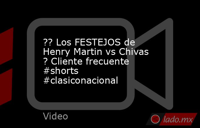 ?? Los FESTEJOS de Henry Martin vs Chivas ? Cliente frecuente #shorts #clasiconacional. Noticias en tiempo real