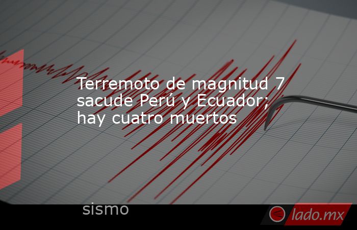 Terremoto de magnitud 7 sacude Perú y Ecuador; hay cuatro muertos. Noticias en tiempo real