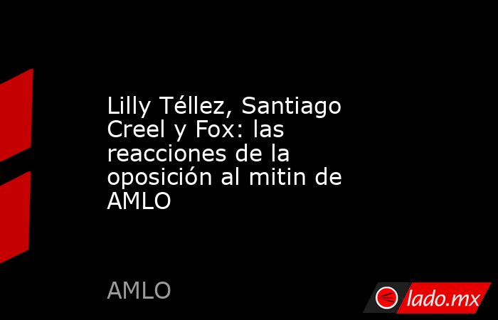 Lilly Téllez, Santiago Creel y Fox: las reacciones de la oposición al mitin de AMLO . Noticias en tiempo real