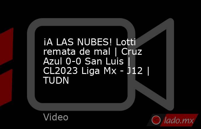 ¡A LAS NUBES! Lotti remata de mal | Cruz Azul 0-0 San Luis | CL2023 Liga Mx - J12 | TUDN. Noticias en tiempo real