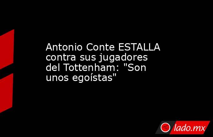Antonio Conte ESTALLA contra sus jugadores del Tottenham: 