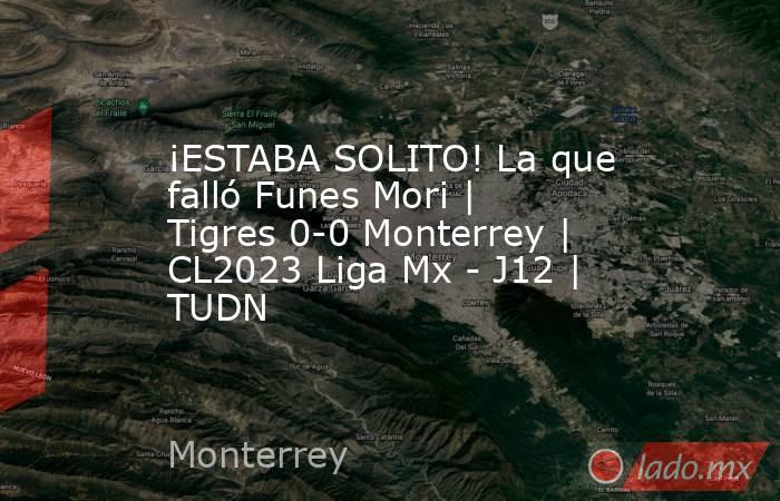 ¡ESTABA SOLITO! La que falló Funes Mori | Tigres 0-0 Monterrey | CL2023 Liga Mx - J12 | TUDN. Noticias en tiempo real