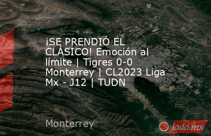 ¡SE PRENDIÓ EL CLÁSICO! Emoción al límite | Tigres 0-0 Monterrey | CL2023 Liga Mx - J12 | TUDN. Noticias en tiempo real