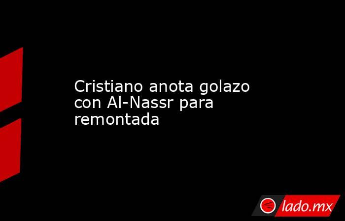 Cristiano anota golazo con Al-Nassr para remontada. Noticias en tiempo real