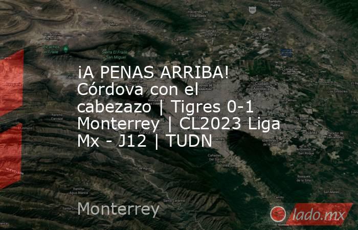 ¡A PENAS ARRIBA! Córdova con el cabezazo | Tigres 0-1 Monterrey | CL2023 Liga Mx - J12 | TUDN. Noticias en tiempo real