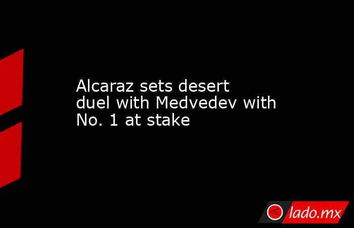 Alcaraz sets desert duel with Medvedev with No. 1 at stake. Noticias en tiempo real