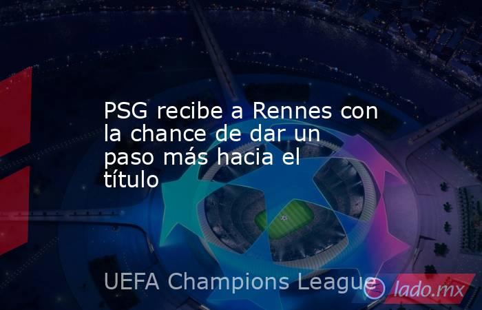 PSG recibe a Rennes con la chance de dar un paso más hacia el título. Noticias en tiempo real