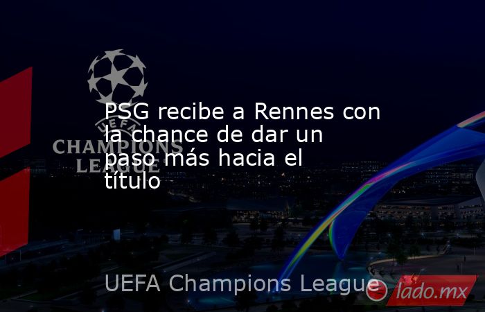 PSG recibe a Rennes con la chance de dar un paso más hacia el título. Noticias en tiempo real