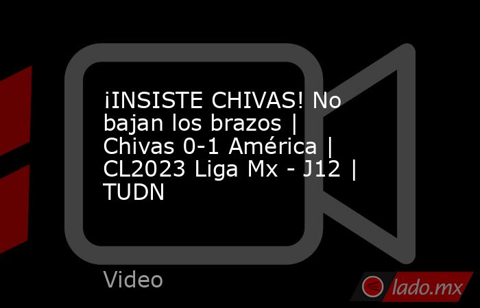 ¡INSISTE CHIVAS! No bajan los brazos | Chivas 0-1 América | CL2023 Liga Mx - J12 | TUDN. Noticias en tiempo real