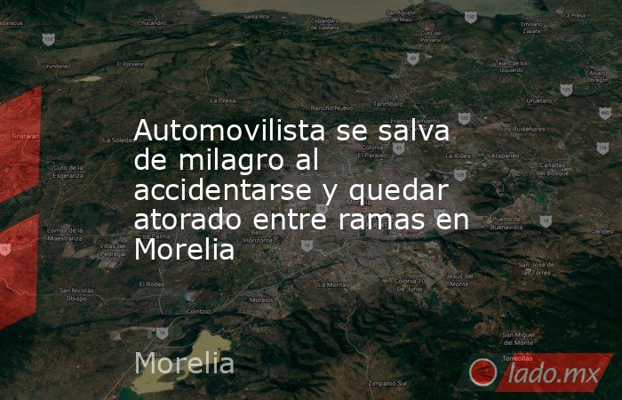 Automovilista se salva de milagro al accidentarse y quedar atorado entre ramas en Morelia. Noticias en tiempo real