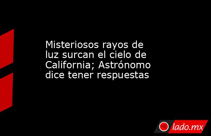 Misteriosos rayos de luz surcan el cielo de California; Astrónomo dice tener respuestas. Noticias en tiempo real