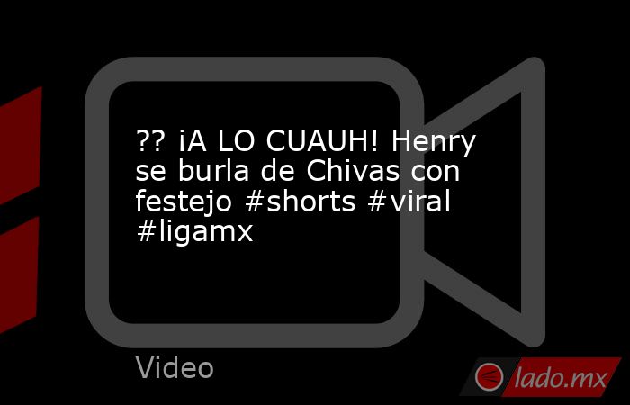 ?? ¡A LO CUAUH! Henry se burla de Chivas con festejo #shorts #viral #ligamx. Noticias en tiempo real
