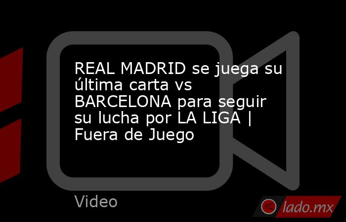 REAL MADRID se juega su última carta vs BARCELONA para seguir su lucha por LA LIGA | Fuera de Juego. Noticias en tiempo real