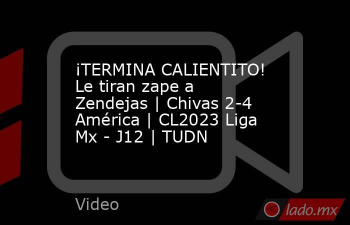 ¡TERMINA CALIENTITO! Le tiran zape a Zendejas | Chivas 2-4 América | CL2023 Liga Mx - J12 | TUDN. Noticias en tiempo real