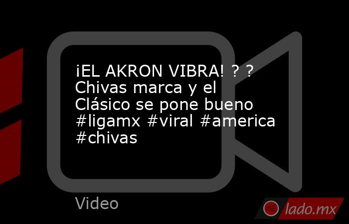 ¡EL AKRON VIBRA! ? ? Chivas marca y el Clásico se pone bueno #ligamx #viral #america #chivas. Noticias en tiempo real
