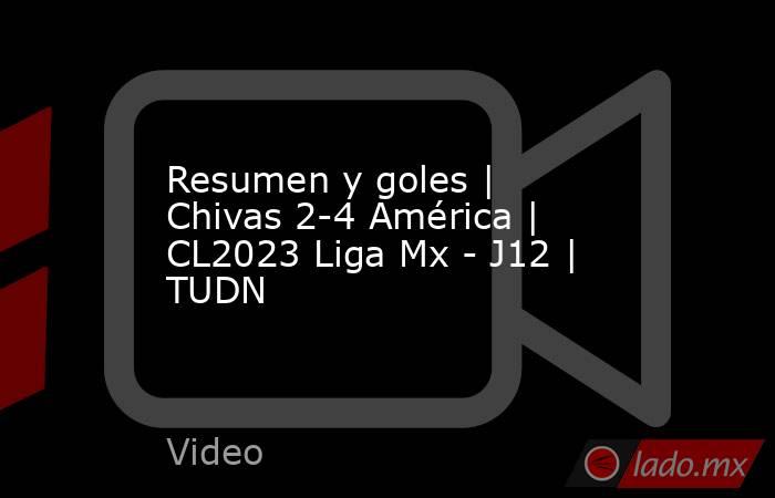 Resumen y goles | Chivas 2-4 América | CL2023 Liga Mx - J12 | TUDN. Noticias en tiempo real