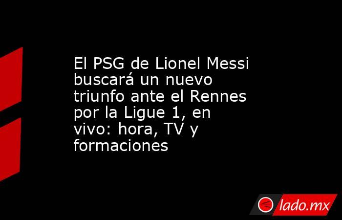 El PSG de Lionel Messi buscará un nuevo triunfo ante el Rennes por la Ligue 1, en vivo: hora, TV y formaciones. Noticias en tiempo real