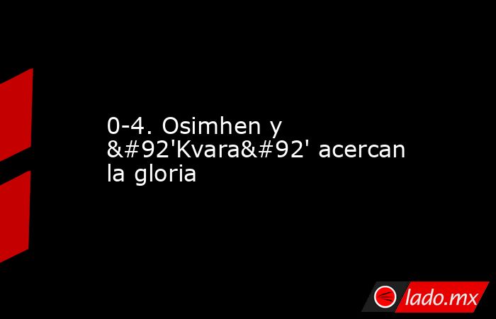 0-4. Osimhen y \'Kvara\' acercan la gloria. Noticias en tiempo real