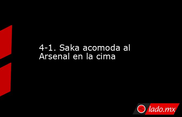 4-1. Saka acomoda al Arsenal en la cima. Noticias en tiempo real