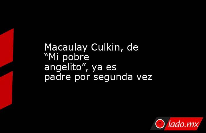 Macaulay Culkin, de “Mi pobre angelito”, ya es padre por segunda vez. Noticias en tiempo real