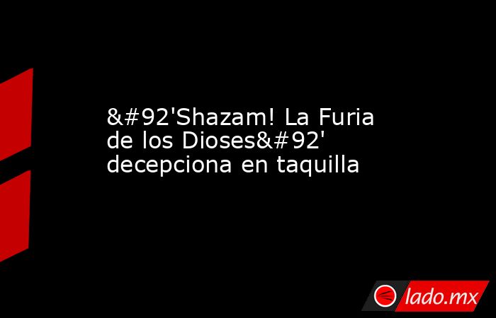 \'Shazam! La Furia de los Dioses\' decepciona en taquilla. Noticias en tiempo real