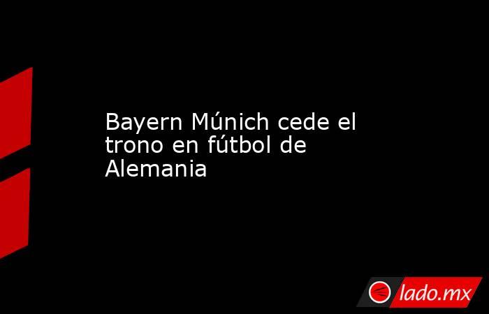 Bayern Múnich cede el trono en fútbol de Alemania. Noticias en tiempo real