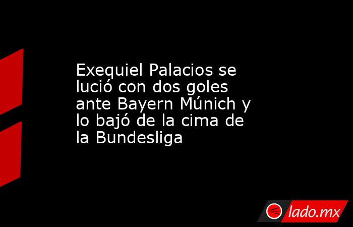 Exequiel Palacios se lució con dos goles ante Bayern Múnich y lo bajó de la cima de la Bundesliga. Noticias en tiempo real