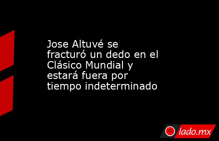 Jose Altuvé se fracturó un dedo en el Clásico Mundial y estará fuera por tiempo indeterminado. Noticias en tiempo real