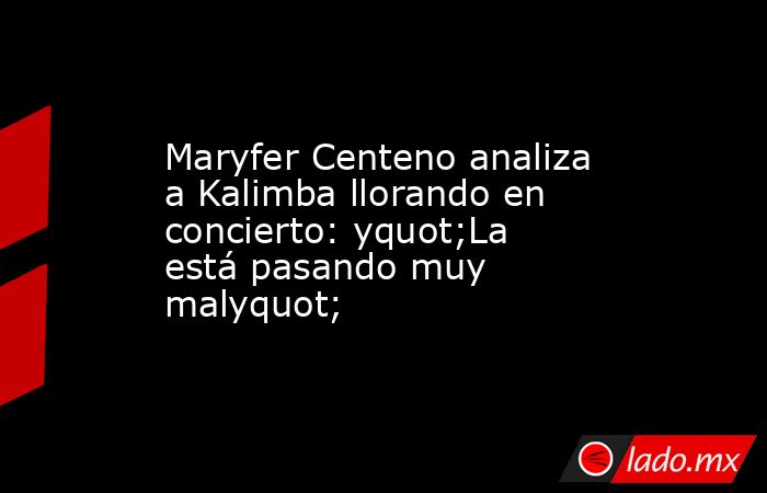 Maryfer Centeno analiza a Kalimba llorando en concierto: yquot;La está pasando muy malyquot;. Noticias en tiempo real