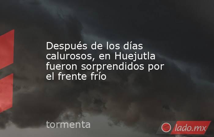 Después de los días calurosos, en Huejutla fueron sorprendidos por el frente frío. Noticias en tiempo real