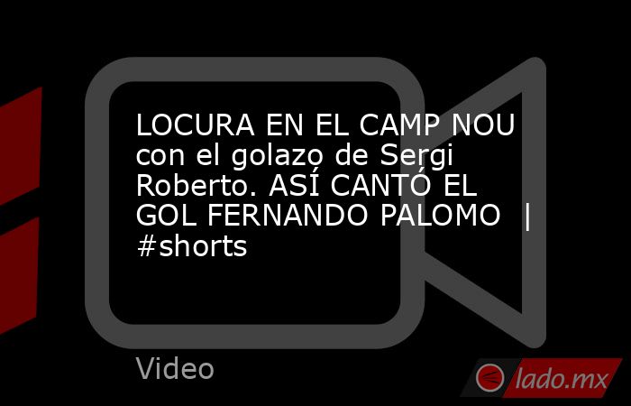 LOCURA EN EL CAMP NOU con el golazo de Sergi Roberto. ASÍ CANTÓ EL GOL FERNANDO PALOMO  | #shorts. Noticias en tiempo real