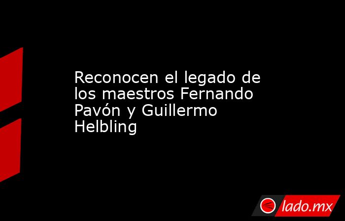 Reconocen el legado de los maestros Fernando Pavón y Guillermo Helbling . Noticias en tiempo real