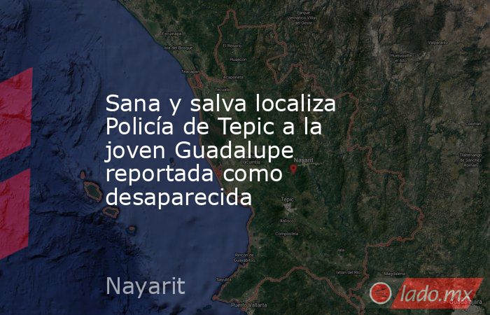 Sana y salva localiza Policía de Tepic a la joven Guadalupe reportada como desaparecida. Noticias en tiempo real