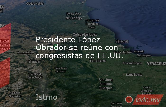Presidente López Obrador se reúne con congresistas de EE.UU.. Noticias en tiempo real