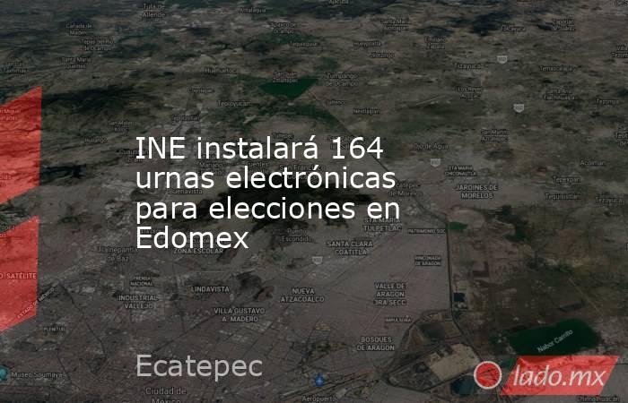 INE instalará 164 urnas electrónicas para elecciones en Edomex. Noticias en tiempo real