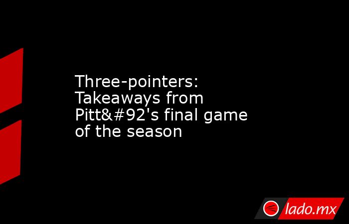 Three-pointers: Takeaways from Pitt\'s final game of the season. Noticias en tiempo real