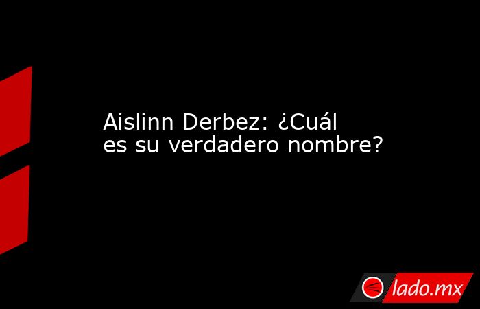 Aislinn Derbez: ¿Cuál es su verdadero nombre?. Noticias en tiempo real